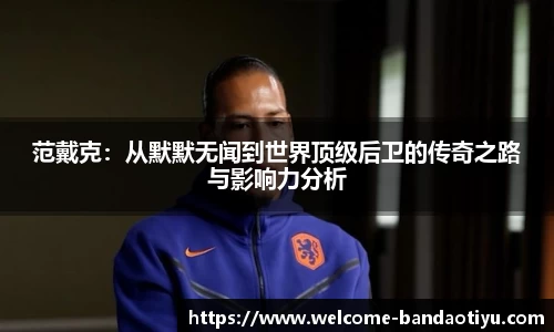 范戴克：从默默无闻到世界顶级后卫的传奇之路与影响力分析